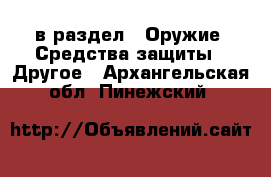  в раздел : Оружие. Средства защиты » Другое . Архангельская обл.,Пинежский 